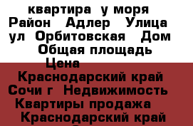 квартира  у моря › Район ­ Адлер › Улица ­ ул. Орбитовская › Дом ­ 28 › Общая площадь ­ 57 › Цена ­ 4 600 000 - Краснодарский край, Сочи г. Недвижимость » Квартиры продажа   . Краснодарский край,Сочи г.